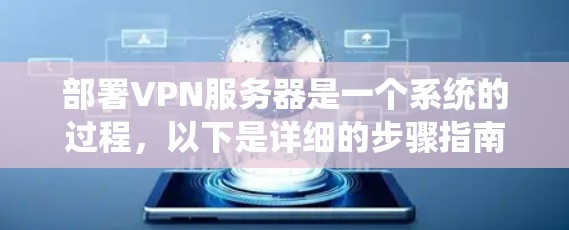 部署VPN服务器是一个系统的过程，以下是详细的步骤指南