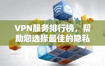VPN服务排行榜，帮助您选择最佳的隐私保护工具