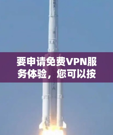 要申请免费VPN服务体验，您可以按照以下步骤操作
