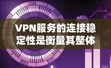 VPN服务的连接稳定性是衡量其整体性能和可靠性的重要指标之一。以下是对VPN服务连接稳定性的分析和建议