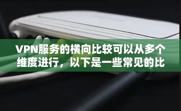VPN服务的横向比较可以从多个维度进行，以下是一些常见的比较维度和建议