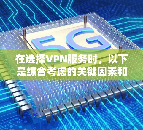 在选择VPN服务时,以下是综合考虑的关键因素和步骤,帮助您做出明智的选择 在选择VPN服务时,以下是综合考虑的关键因素和步骤,帮助您做出明智的选择