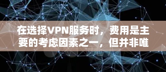 在选择VPN服务时,费用是主要的考虑因素之一,但并非唯一。以下是比较不同VPN服务的费用和相关因素的总结,帮助您做出明智的选择