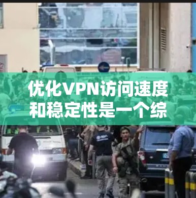 优化VPN访问速度和稳定性是一个综合性的过程,涉及多个方面的调整和优化。以下是一些具体的步骤和建议,帮助您提高VPN的性能 优化VPN访问速度和稳定性是一个综合性的过程,涉及多个方面的调整和优化。以下是一些具体的步骤和建议,帮助您提高VPN的性能