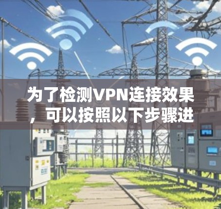 为了检测VPN连接效果，可以按照以下步骤进行