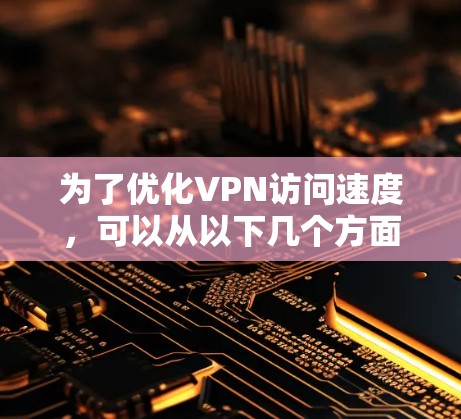 为了优化VPN访问速度,可以从以下几个方面进行调整和测试