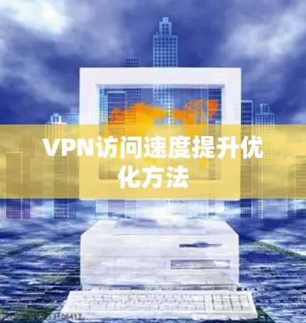 VPN访问速度提升优化方法