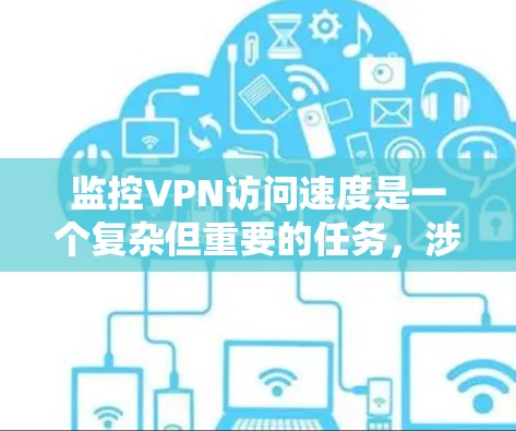 监控VPN访问速度是一个复杂但重要的任务,涉及多个方面的考量和使用多种工具。以下是监控VPN速度的分步指南