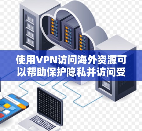使用VPN访问海外资源可以帮助保护隐私并访问受限内容。以下是详细的步骤指南