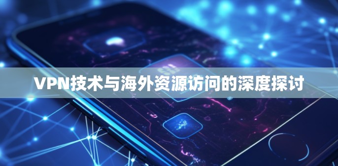 VPN技术与海外资源访问的深度探讨