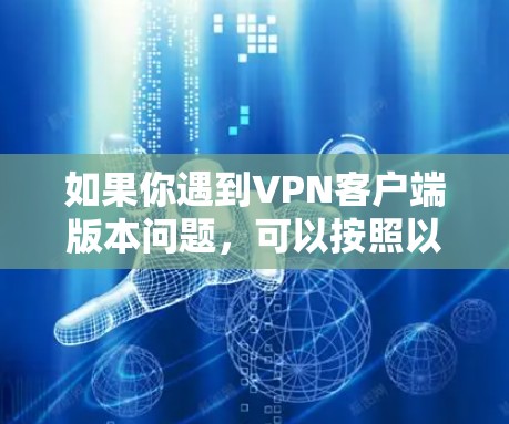 如果你遇到VPN客户端版本问题，可以按照以下步骤解决