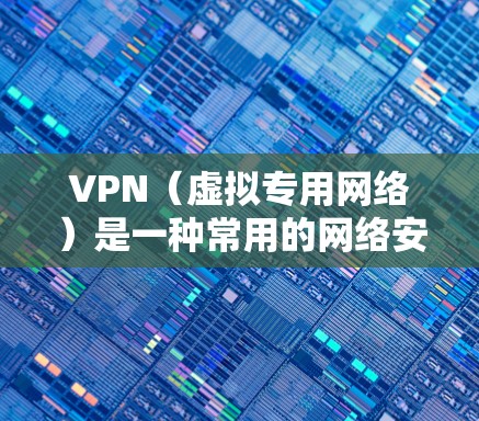 VPN（虚拟专用网络）是一种常用的网络安全技术，用于为用户提供一种安全的、匿名的网络通信方式。评估VPN的防护功能时，可以从以下几个方面进行分析