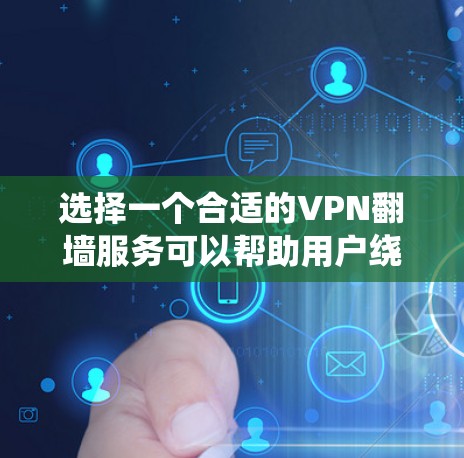 选择一个合适的VPN翻墙服务可以帮助用户绕过网络限制，访问受限网站，并保护隐私。以下是对VPN翻墙线路的详细分析和建议