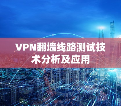 VPN翻墙线路测试技术分析及应用
