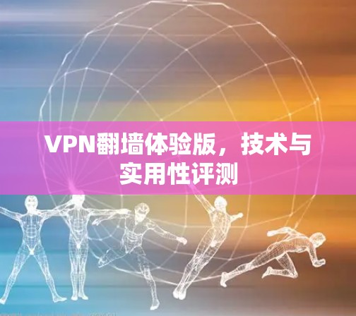 VPN翻墙体验版,技术与实用性评测
