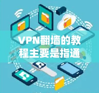 VPN翻墙的教程主要是指通过使用VPN（虚拟专用网络）技术来绕过网络防火墙或限制，访问被屏蔽或限制访问的网站或资源。以下是使用VPN翻墙的基本步骤和注意事项