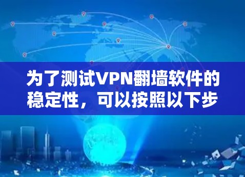 为了测试VPN翻墙软件的稳定性,可以按照以下步骤进行