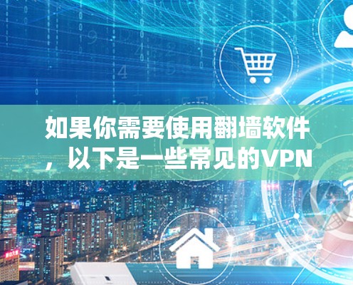 如果你需要使用翻墙软件，以下是一些常见的VPN翻墙软件推荐，这些软件可以帮助你绕过网络限制，访问被限制的网站或内容。请注意，使用翻墙软件可能存在法律和政策风险，建议根据当地法律法规合规使用