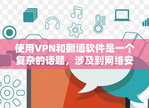使用VPN和翻墙软件是一个复杂的话题,涉及到网络安全、法律合规和隐私保护等多个方面。以下是对VPN和翻墙软件的详细分析和建议