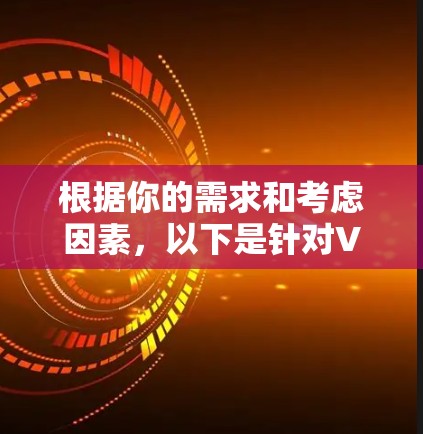 根据你的需求和考虑因素，以下是针对VPN翻墙软件的分步建议