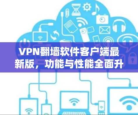 VPN翻墙软件客户端最新版，功能与性能全面升级