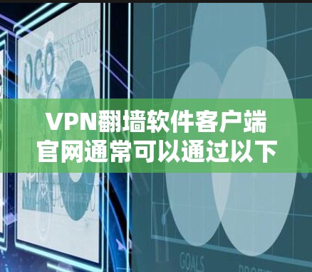 VPN翻墙软件客户端官网通常可以通过以下方式找到