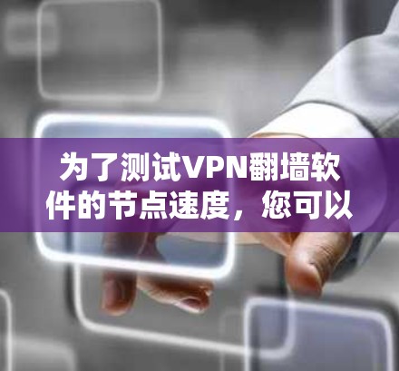为了测试VPN翻墙软件的节点速度，您可以按照以下步骤进行