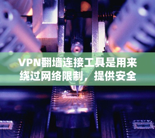 VPN翻墙连接工具是用来绕过网络限制,提供安全的网络连接的解决方案。以下是关于VPN翻墙连接工具的详细说明