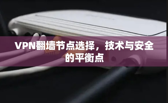 VPN翻墙节点选择，技术与安全的平衡点