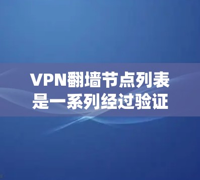 VPN翻墙节点列表是一系列经过验证的服务器地址和配置，用于通过VPN协议连接，绕过网络防火墙或地理限制，访问受限的网站或内容。以下是获取和使用这些列表的分步指南