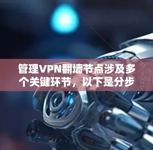 管理VPN翻墙节点涉及多个关键环节，以下是分步骤的指导