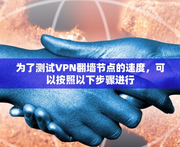 为了测试VPN翻墙节点的速度,可以按照以下步骤进行 为了测试VPN翻墙节点的速度,可以按照以下步骤进行