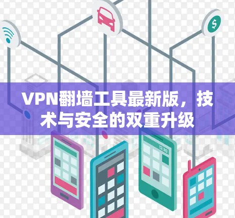 VPN翻墙工具最新版，技术与安全的双重升级