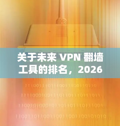 关于未来 VPN 翻墙工具的排名，2026 年的技术发展可能会对 VPN 行业产生深远影响。以下是一些可能影响 VPN 翻墙工具排名的因素和趋势