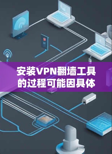 安装VPN翻墙工具的过程可能因具体的VPN服务和目标平台（如Windows、Mac、iOS或Android）而有所不同。以下是一些常见的VPN翻墙工具的安装步骤示例