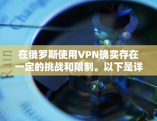 在俄罗斯使用VPN确实存在一定的挑战和限制。以下是详细的分步指南,帮助您在俄罗斯合法、安全地配置和使用VPN
