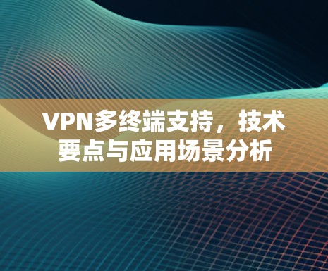 VPN多终端支持，技术要点与应用场景分析