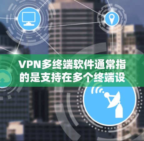 VPN多终端软件通常指的是支持在多个终端设备上运行的VPN客户端或解决方案，允许用户在不同设备上连接到同一个或不同的VPN服务器。以下是一些常见的VPN多终端软件及推荐