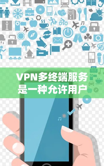 VPN多终端服务是一种允许用户在多个设备上使用同一个VPN账户的功能,提供了便利的网络管理和安全保护。以下是对VPN多终端服务的详细分析 VPN多终端服务是一种允许用户在多个设备上使用同一个VPN账户的功能,提供了便利的网络管理和安全保护。以下是对VPN多终端服务的详细分析