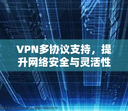 VPN多协议支持，提升网络安全与灵活性