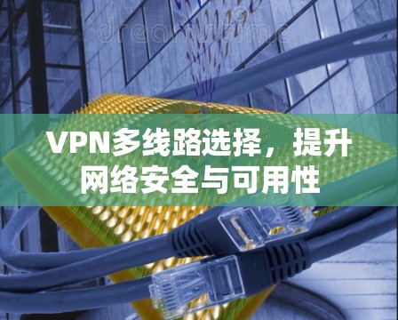 VPN多线路选择，提升网络安全与可用性