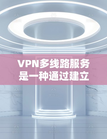 VPN多线路服务是一种通过建立多条独立连接来提高网络性能和可靠性的服务。以下是对VPN多线路服务的详细分析 VPN多线路服务是一种通过建立多条独立连接来提高网络性能和可靠性的服务。以下是对VPN多线路服务的详细分析