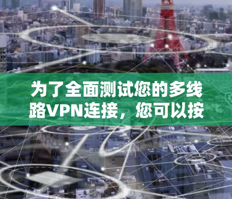 为了全面测试您的多线路VPN连接，您可以按照以下步骤进行