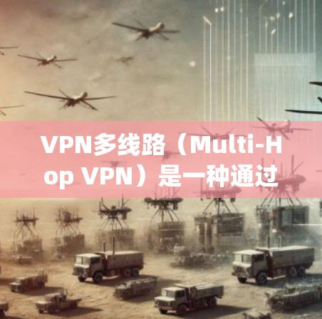 VPN多线路(Multi-Hop VPN)是一种通过同时建立多个独立的VPN连接来提供网络服务的方法。这种技术在以下几个方面具有优势