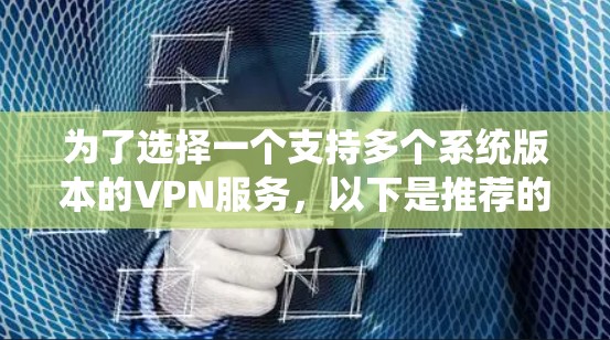 为了选择一个支持多个系统版本的VPN服务，以下是推荐的步骤和最终推荐