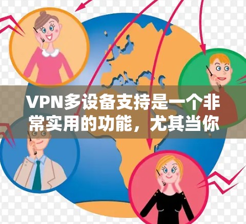 VPN多设备支持是一个非常实用的功能，尤其当你需要在多个设备上保护隐私或安全时。以下是关于VPN多设备支持的详细指南