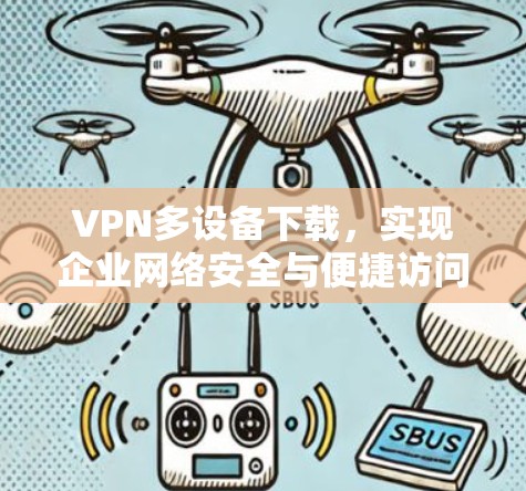VPN多设备下载,实现企业网络安全与便捷访问