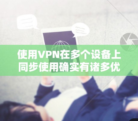 使用VPN在多个设备上同步使用确实有诸多优势,但也需要考虑到潜在的挑战和限制。以下是对多设备VPN使用的详细分析 使用VPN在多个设备上同步使用确实有诸多优势,但也需要考虑到潜在的挑战和限制。以下是对多设备VPN使用的详细分析