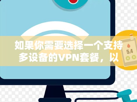 如果你需要选择一个支持多设备的VPN套餐,以下是一些推荐的VPN服务和套餐 如果你需要选择一个支持多设备的VPN套餐,以下是一些推荐的VPN服务和套餐