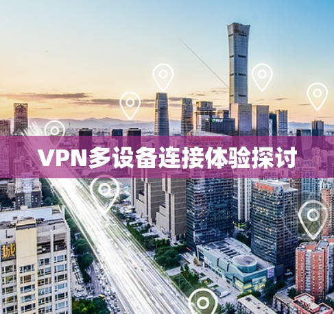 VPN多设备连接体验探讨